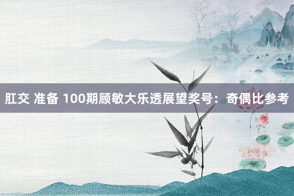 肛交 准备 100期顾敏大乐透展望奖号：奇偶比参考