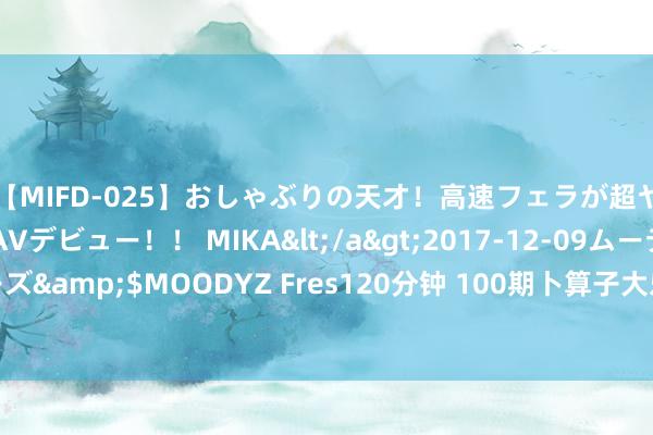 【MIFD-025】おしゃぶりの天才！高速フェラが超ヤバイ即尺黒ギャルAVデビュー！！ MIKA</a>2017-12-09ムーディーズ&$MOODYZ Fres120分钟 100期卜算子大乐透预测奖号：龙头凤尾分析