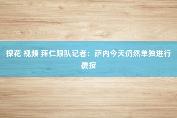 探花 视频 拜仁跟队记者：萨内今天仍然单独进行覆按